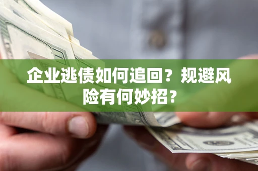 济南企业逃债如何追回？规避风险有何妙招？
