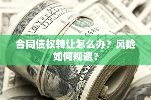 济南合同债权转让怎么办？风险如何规避？