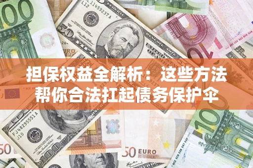 济南担保权益全解析：这些方法帮你合法扛起债务保护伞