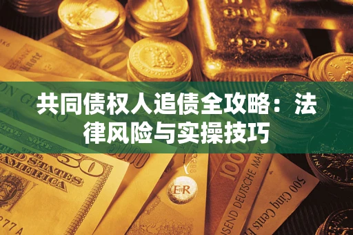济南共同债权人追债全攻略：法律风险与实操技巧