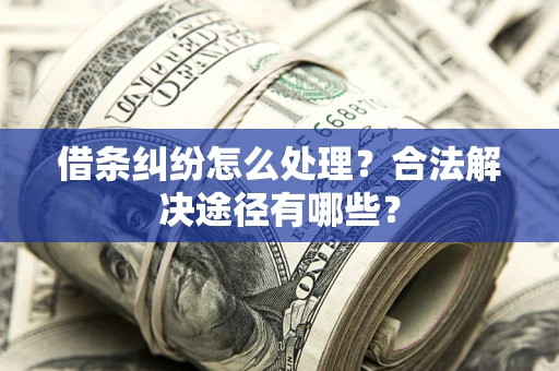 济南借条纠纷怎么处理？合法解决途径有哪些？