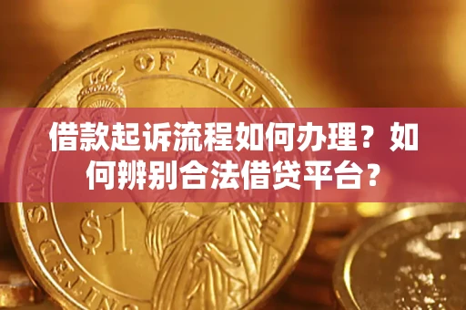 济南借款起诉流程如何办理？如何辨别合法借贷平台？