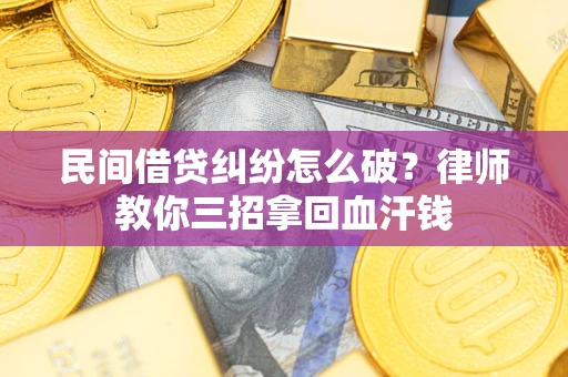 济南民间借贷纠纷怎么破？律师教你三招拿回血汗钱