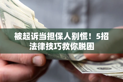 济南被起诉当担保人别慌！5招法律技巧救你脱困