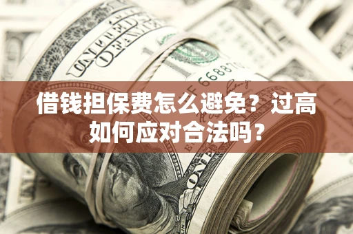 济南借钱担保费怎么避免？过高如何应对合法吗？