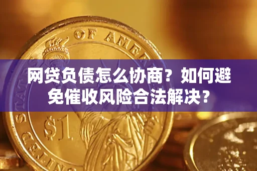 济南网贷负债怎么协商？如何避免催收风险合法解决？