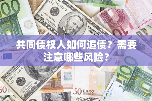 济南共同债权人如何追债？需要注意哪些风险？