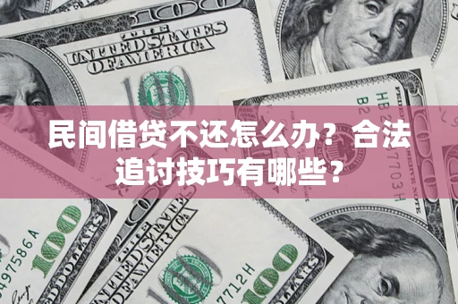 济南民间借贷不还怎么办？合法追讨技巧有哪些？