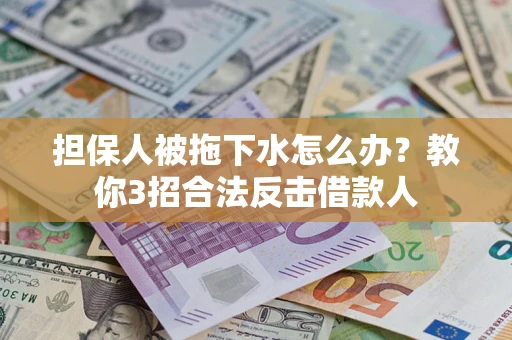 济南担保人被拖下水怎么办？教你3招合法反击借款人