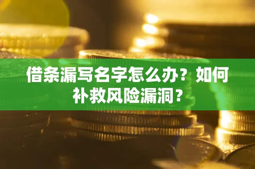济南借条漏写名字怎么办？如何补救风险漏洞？