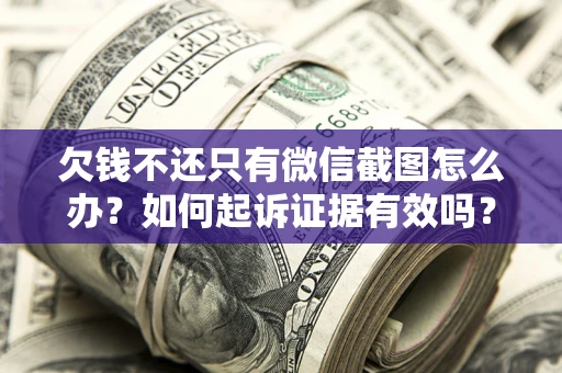 济南欠钱不还只有微信截图怎么办？如何起诉证据有效吗？