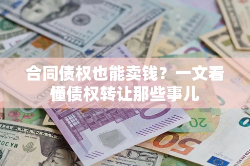 济南合同债权也能卖钱？一文看懂债权转让那些事儿