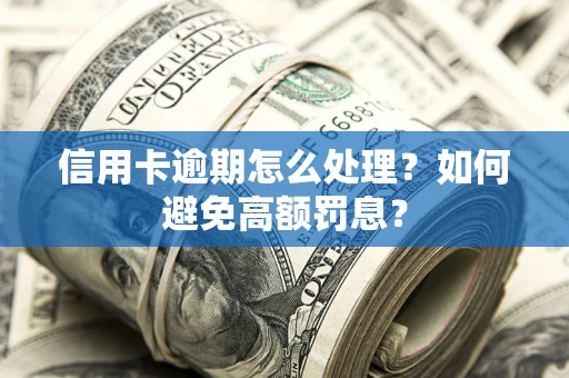 济南信用卡逾期怎么处理？如何避免高额罚息？