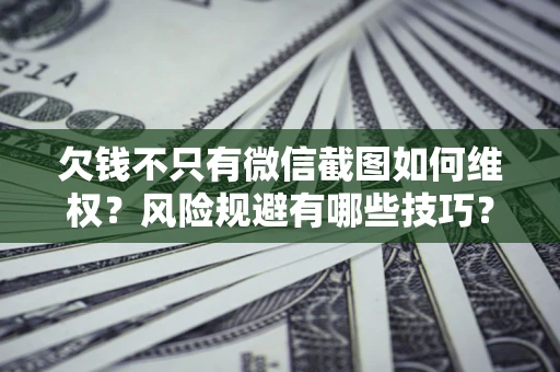 济南欠钱不只有微信截图如何维权？风险规避有哪些技巧？