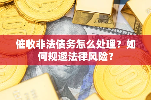济南催收非法债务怎么处理？如何规避法律风险？