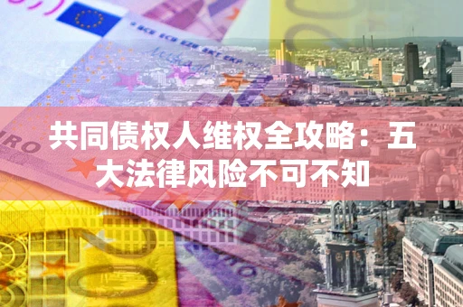 济南共同债权人维权全攻略：五大法律风险不可不知