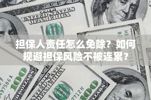 济南担保人责任怎么免除？如何规避担保风险不被连累？