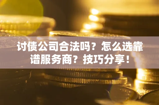 济南讨债公司合法吗？怎么选靠谱服务商？技巧分享！