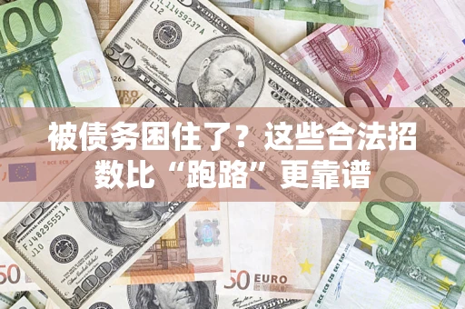 济南被债务困住了？这些合法招数比“跑路”更靠谱