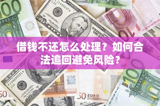济南借钱不还怎么处理？如何合法追回避免风险？