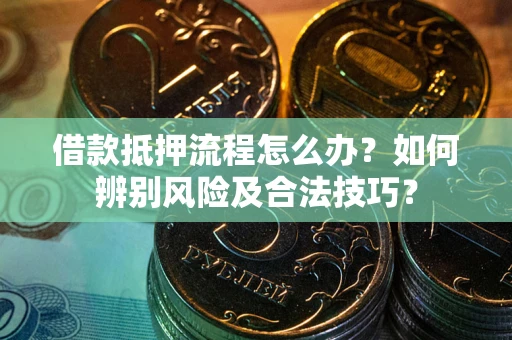济南借款抵押流程怎么办？如何辨别风险及合法技巧？