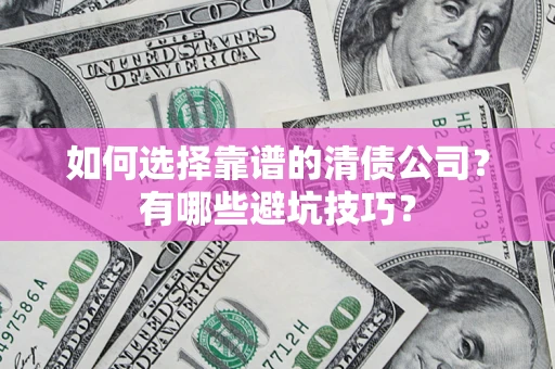 济南如何选择靠谱的清债公司？有哪些避坑技巧？