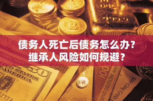 济南债务人死亡后债务怎么办？继承人风险如何规避？