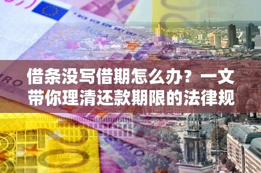 济南借条没写借期怎么办？一文带你理清还款期限的法律规则