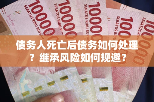 济南债务人死亡后债务如何处理？继承风险如何规避？