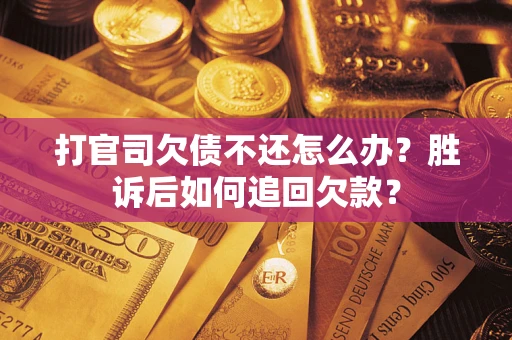 济南打官司欠债不还怎么办？胜诉后如何追回欠款？