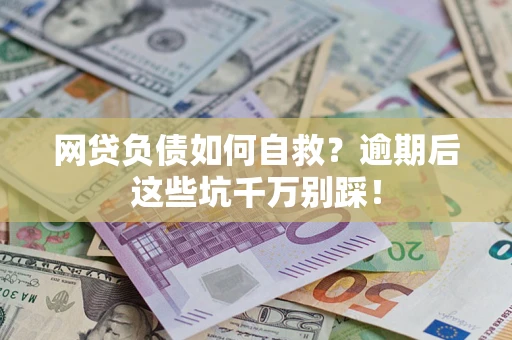 济南网贷负债如何自救？逾期后这些坑千万别踩！