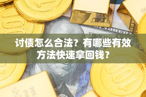 济南讨债怎么合法？有哪些有效方法快速拿回钱？