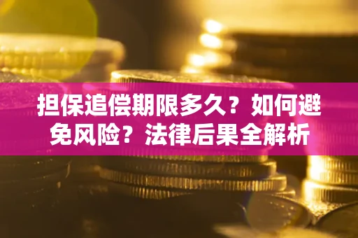 济南担保追偿期限多久？如何避免风险？法律后果全解析