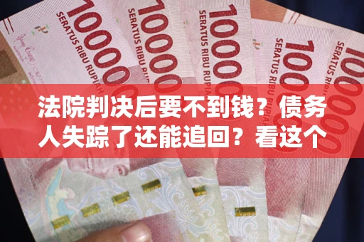 济南法院判决后要不到钱？债务人失踪了还能追回？看这个方法！