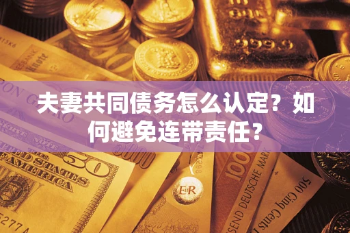 济南夫妻共同债务怎么认定？如何避免连带责任？