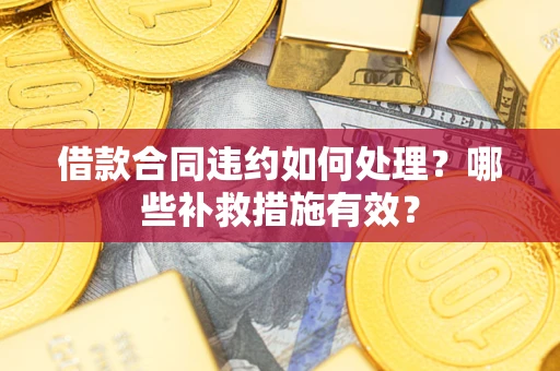 济南借款合同违约如何处理？哪些补救措施有效？