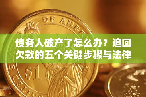济南债务人破产了怎么办？追回欠款的五个关键步骤与法律策略