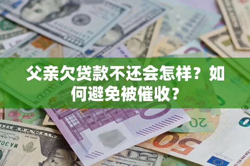 济南父亲欠贷款不还会怎样？如何避免被催收？