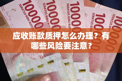 济南应收账款质押怎么办理？有哪些风险要注意？