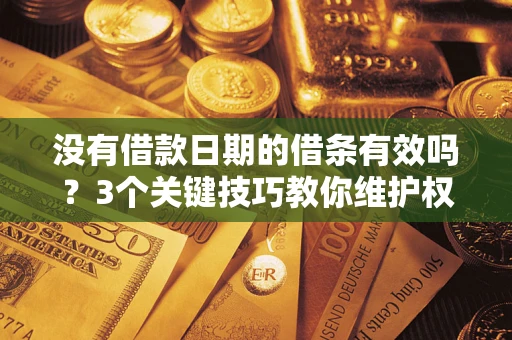济南没有借款日期的借条有效吗？3个关键技巧教你维护权益
