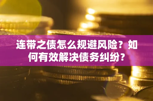 济南连带之债怎么规避风险？如何有效解决债务纠纷？