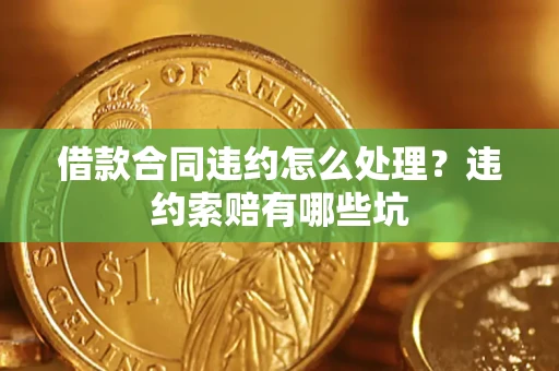 济南借款合同违约怎么处理？违约索赔有哪些坑