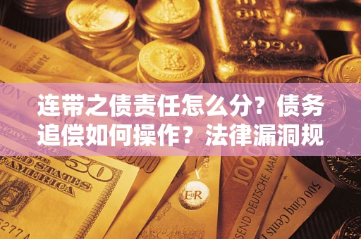 济南连带之债责任怎么分？债务追偿如何操作？法律漏洞规避指南