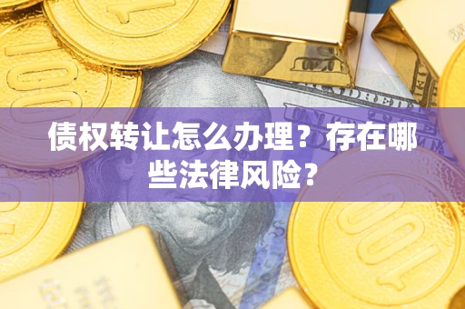 济南债权转让怎么办理？存在哪些法律风险？