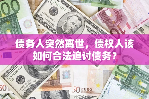 济南债务人突然离世，债权人该如何合法追讨债务？