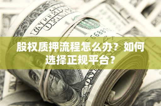 济南股权质押流程怎么办？如何选择正规平台？