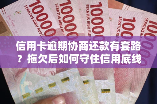 济南信用卡逾期协商还款有套路？拖欠后如何守住信用底线？