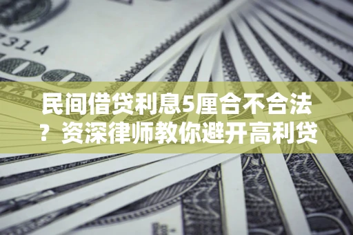 济南民间借贷利息5厘合不合法？资深律师教你避开高利贷陷阱