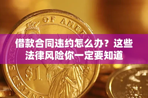 济南借款合同违约怎么办？这些法律风险你一定要知道