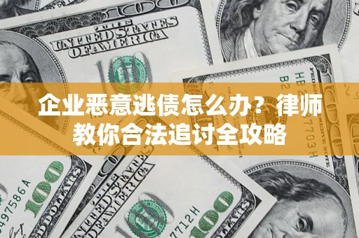 济南企业恶意逃债怎么办？律师教你合法追讨全攻略